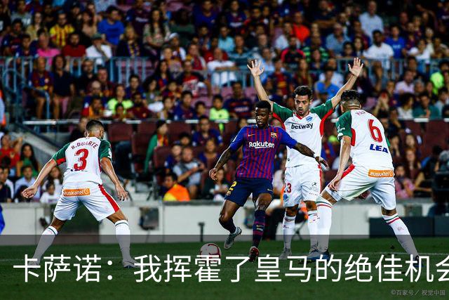 卡萨诺：我挥霍了皇马的绝佳机会 罗德里戈比维尼修斯强得多